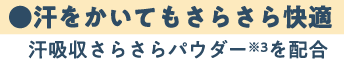 ●汗をかいてもさらさら快適　汗吸収さらさらパウダーを配合