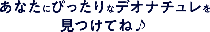 あなたにぴったりなデオナチュレを見つけてね♪