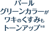 パールグリーンカラー※8がワキのくすみもトーンアップ