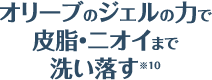 オリーブのジェルの力で皮脂・ニオイまで洗い流す※10