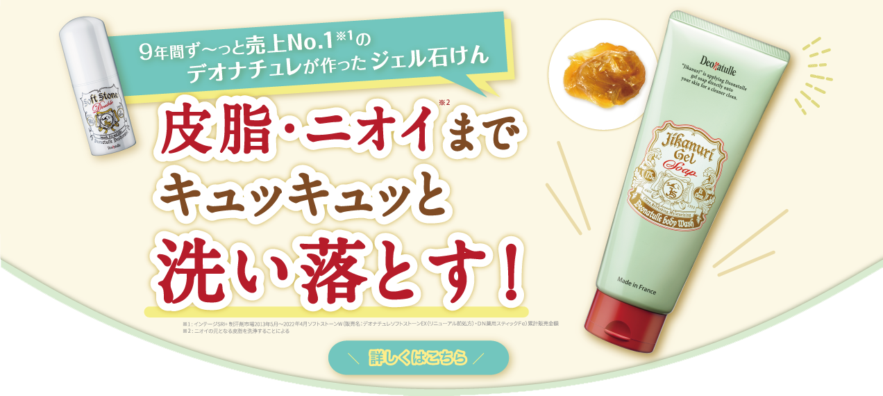 9年間ず～っと売上NO.1のデオナチュレが作ったジェル石けん 皮脂・ニオイまでキュキュッと洗い落とす！