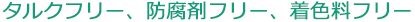 タルクフリー、防腐剤フリー、着色料フリー