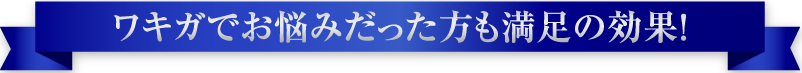 ワキガでお悩みだった方も満足の効果！